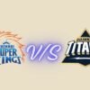 chennai super kings vs gujarat titans timeline
