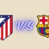 Atlético Madrid vs FC Barcelona Timeline Incredible History 2026 atlético madrid vs fc barcelona timeline