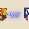 fc barcelona vs atlético madrid timeline